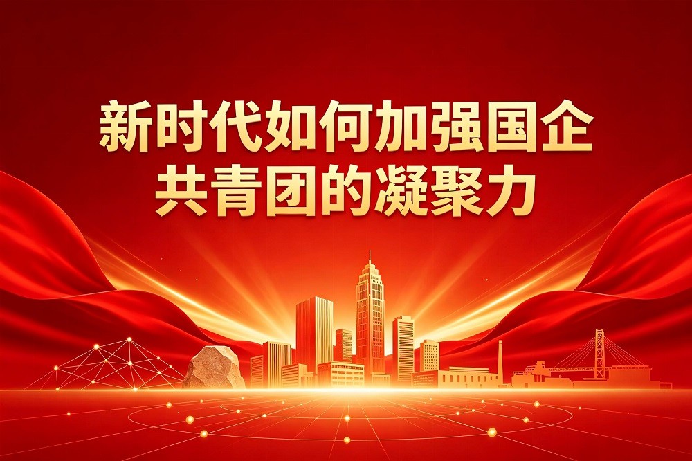 新時代如何加強國企共青團的凝聚力